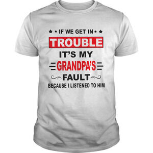 If We Get In Trouble Its My Grandpas Fault Because I Listened To Him Shirt